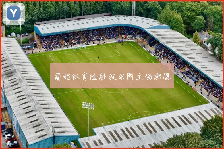 葡超体育险胜波尔图主场燃爆
