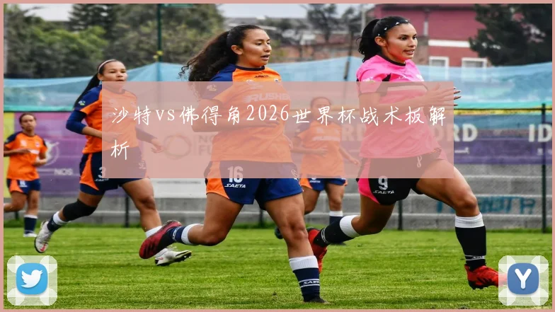沙特vs佛得角2026世界杯战术板解析