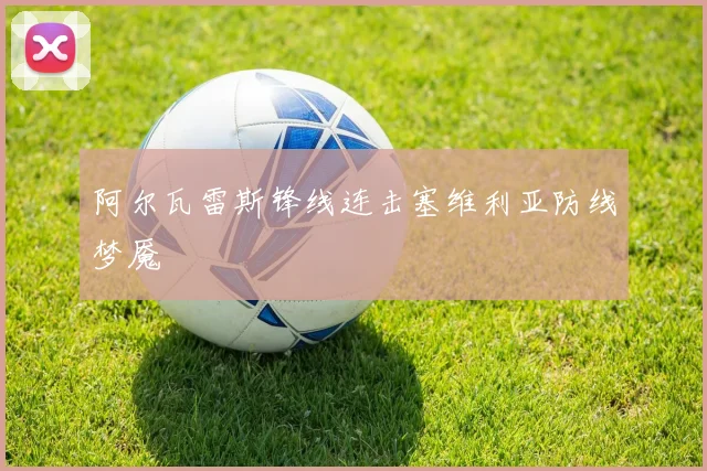 阿尔瓦雷斯锋线连击塞维利亚防线梦魇