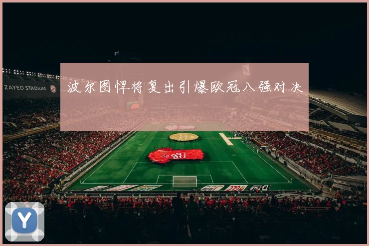 波尔图悍将复出引爆欧冠八强对决