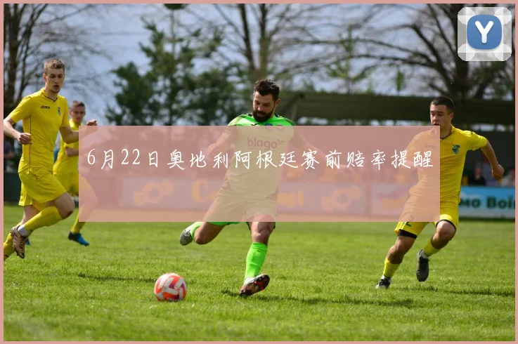 6月22日奥地利阿根廷赛前赔率提醒
