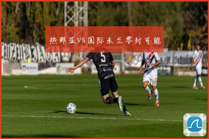 热那亚vs国际米兰零封可能
