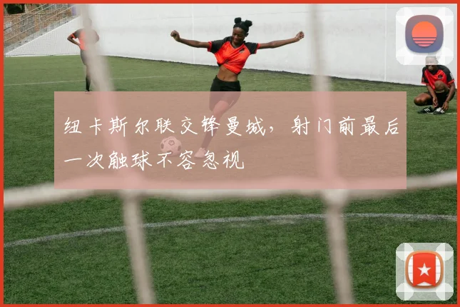 纽卡斯尔联交锋曼城,射门前最后一次触球不容忽视