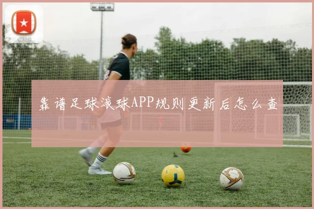 靠谱足球滚球APP规则更新后怎么查