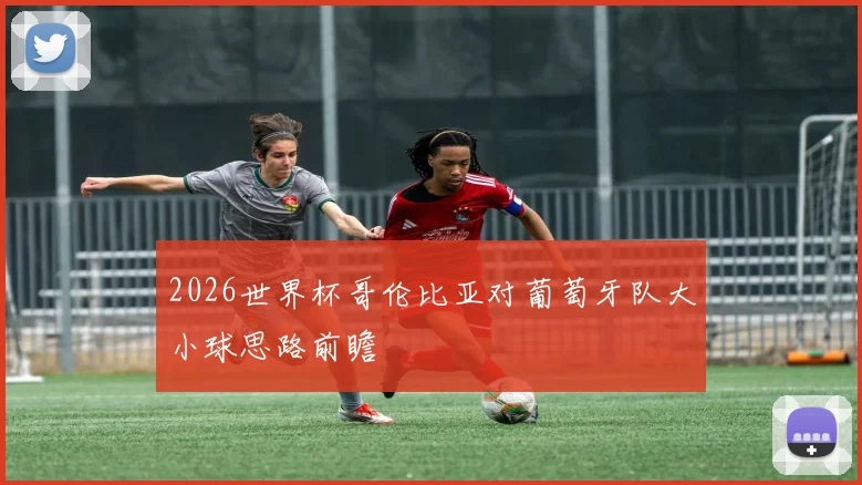 2026世界杯哥伦比亚对葡萄牙队大小球思路前瞻