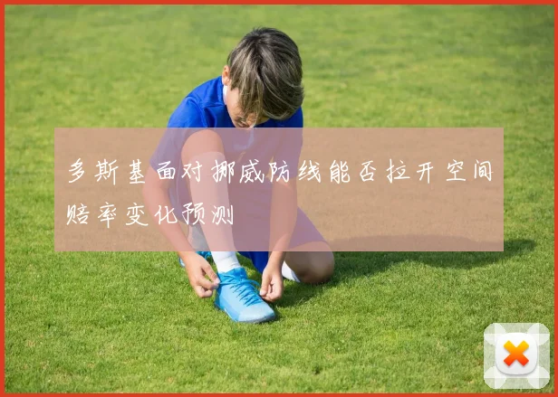 多斯基面对挪威防线能否拉开空间赔率变化预测