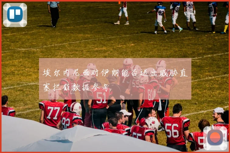 埃尔内尼面对伊朗能否送出威胁直塞拦截数据参考