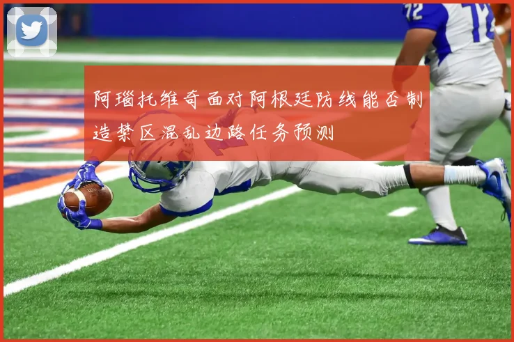 阿瑙托维奇面对阿根廷防线能否制造禁区混乱边路任务预测