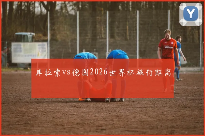 库拉索vs德国2026世界杯旅行距离