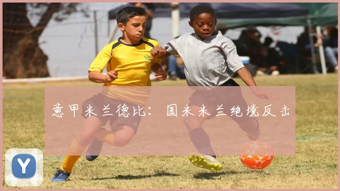 意甲米兰德比:国米米兰绝境反击