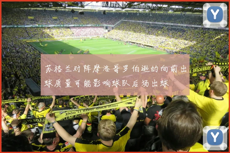 苏格兰对阵摩洛哥罗伯逊的向前出球质量可能影响球队后场出球