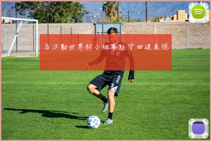 马沙勒世界杯小组赛防守回追表现