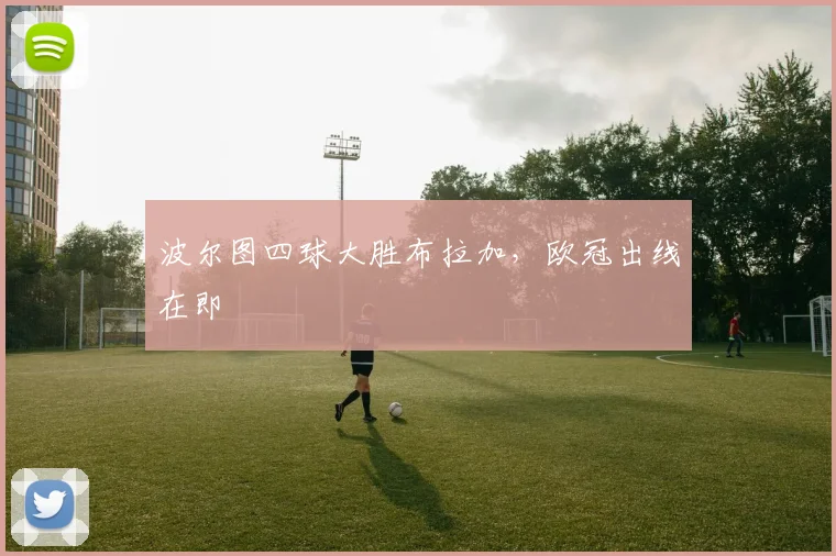波尔图四球大胜布拉加，欧冠出线在即