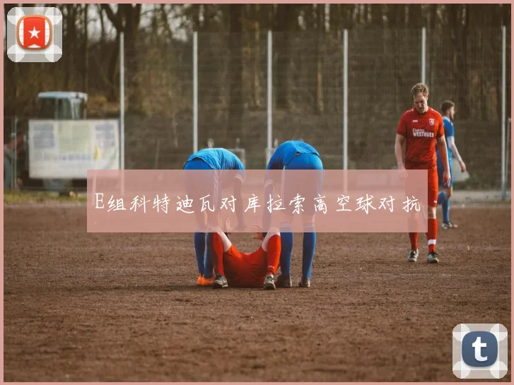 E组科特迪瓦对库拉索高空球对抗