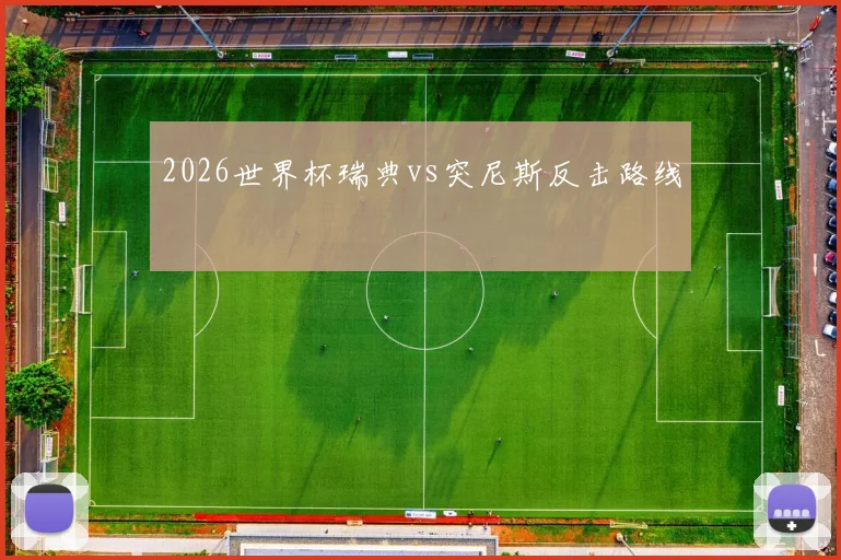 2026世界杯瑞典vs突尼斯反击路线