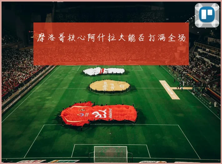摩洛哥核心阿什拉夫能否打满全场