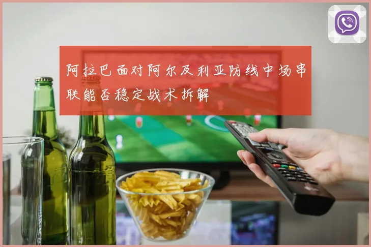 阿拉巴面对阿尔及利亚防线中场串联能否稳定战术拆解