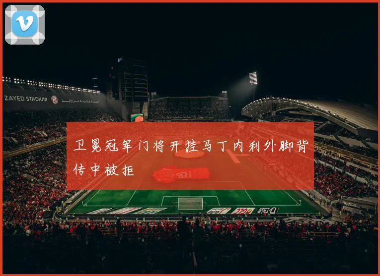 卫冕冠军门将开挂马丁内利外脚背传中被拒