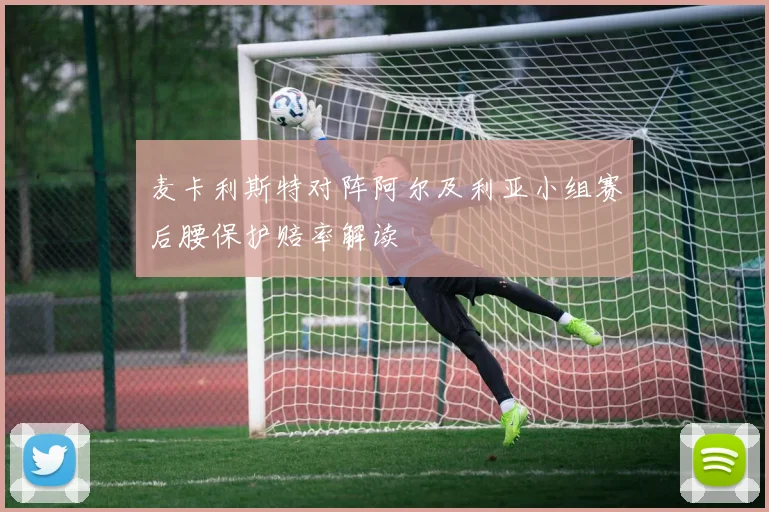 麦卡利斯特对阵阿尔及利亚小组赛后腰保护赔率解读