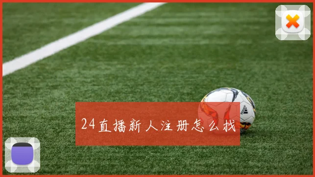 24直播新人注册怎么找