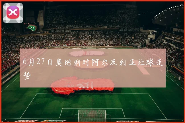 6月27日奥地利对阿尔及利亚让球走势