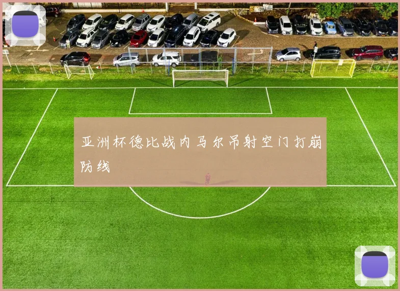 亚洲杯德比战内马尔吊射空门打崩防线