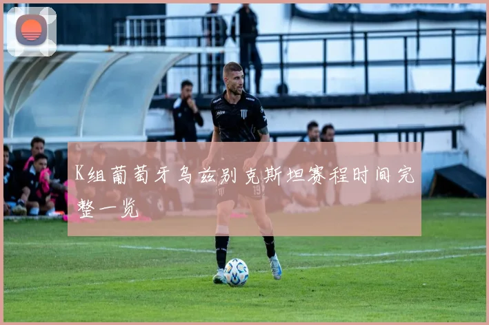 K组葡萄牙乌兹别克斯坦赛程时间完整一览