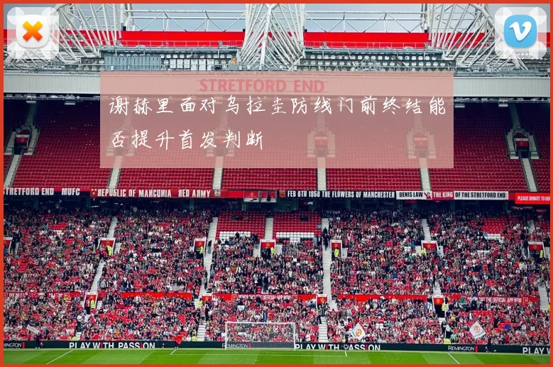 谢赫里面对乌拉圭防线门前终结能否提升首发判断