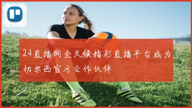 24直播网全天候精彩直播平台成为切尔西官方合作伙伴