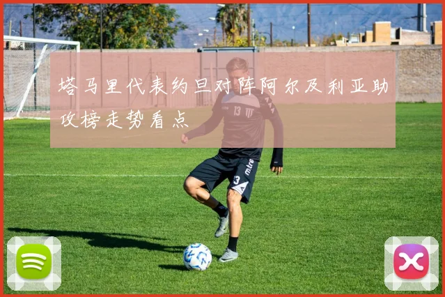 塔马里代表约旦对阵阿尔及利亚助攻榜走势看点