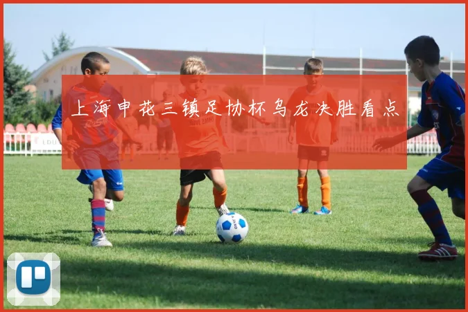 上海申花三镇足协杯乌龙决胜看点