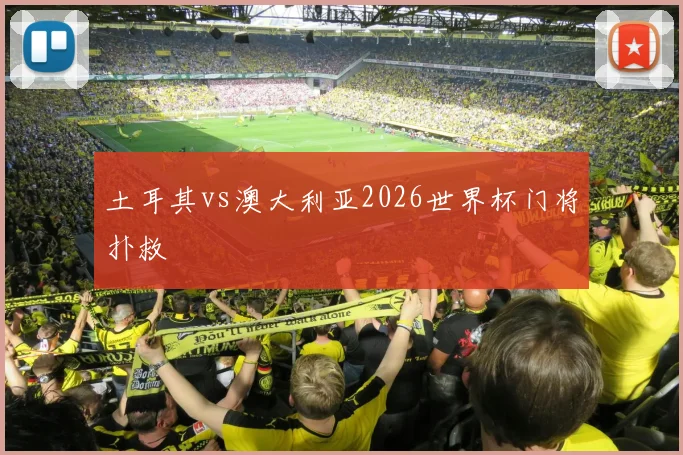 土耳其vs澳大利亚2026世界杯门将扑救