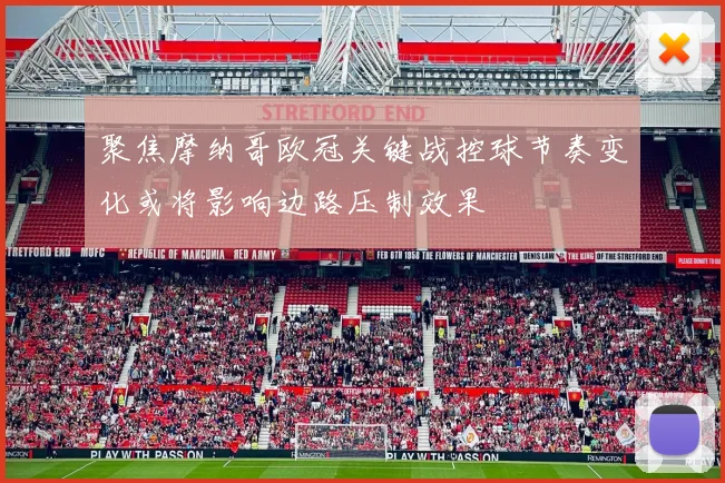 聚焦摩纳哥欧冠关键战控球节奏变化或将影响边路压制效果