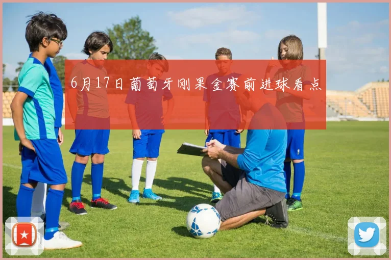 6月17日葡萄牙刚果金赛前进球看点