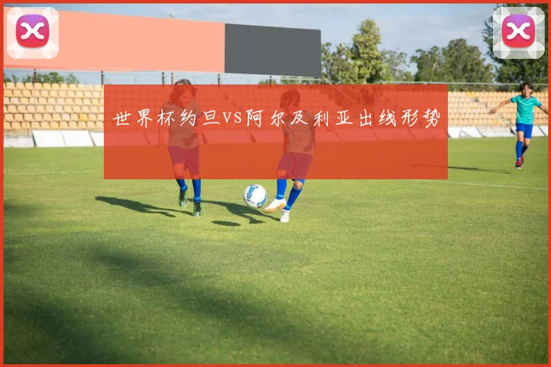 世界杯约旦vs阿尔及利亚出线形势