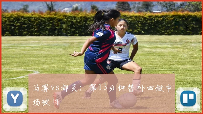 马赛vs都灵:第13分钟替补回做中场破门